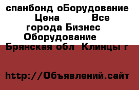 спанбонд оБорудование  › Цена ­ 100 - Все города Бизнес » Оборудование   . Брянская обл.,Клинцы г.